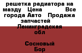  решетка радиатора на мазду › Цена ­ 4 500 - Все города Авто » Продажа запчастей   . Ленинградская обл.,Сосновый Бор г.